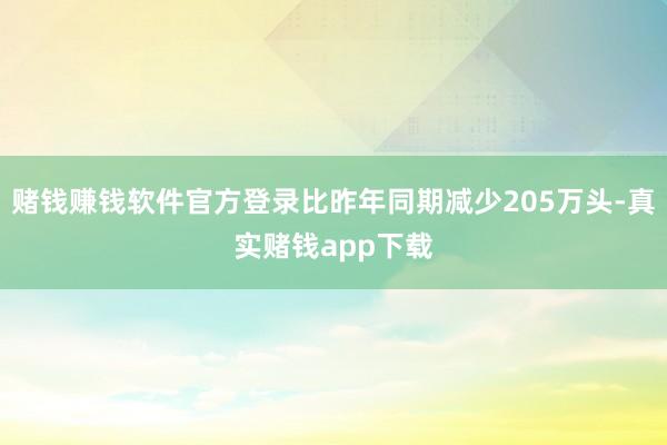 赌钱赚钱软件官方登录比昨年同期减少205万头-真实赌钱app下载