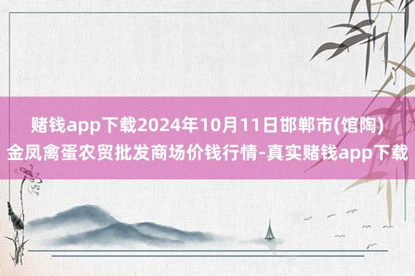 赌钱app下载2024年10月11日邯郸市(馆陶)金凤禽蛋农贸批发商场价钱行情-真实赌钱app下载