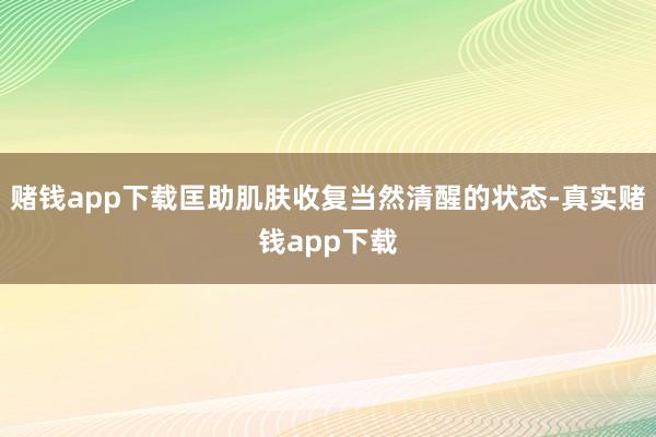 赌钱app下载匡助肌肤收复当然清醒的状态-真实赌钱app下载