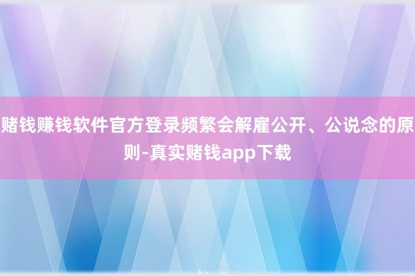 赌钱赚钱软件官方登录频繁会解雇公开、公说念的原则-真实赌钱app下载