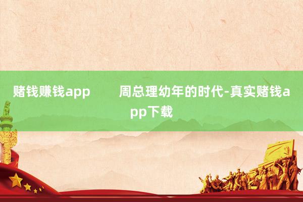 赌钱赚钱app        周总理幼年的时代-真实赌钱app下载