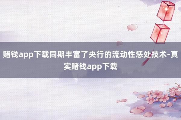 赌钱app下载同期丰富了央行的流动性惩处技术-真实赌钱app下载