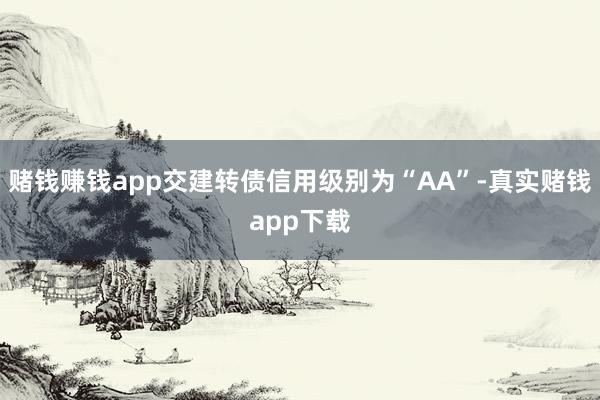 赌钱赚钱app交建转债信用级别为“AA”-真实赌钱app下载