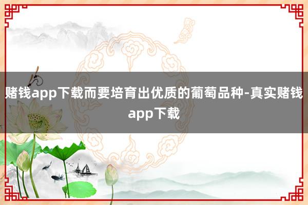 赌钱app下载而要培育出优质的葡萄品种-真实赌钱app下载