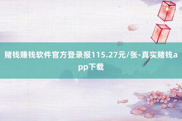 赌钱赚钱软件官方登录报115.27元/张-真实赌钱app下载