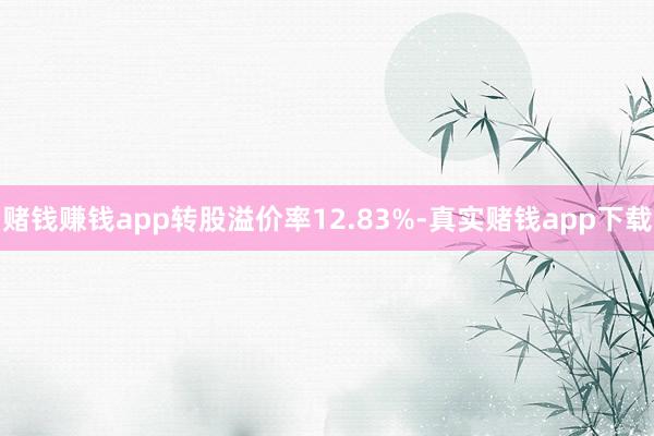 赌钱赚钱app转股溢价率12.83%-真实赌钱app下载