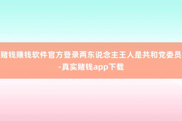 赌钱赚钱软件官方登录两东说念主王人是共和党委员-真实赌钱app下载