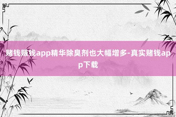 赌钱赚钱app精华除臭剂也大幅增多-真实赌钱app下载