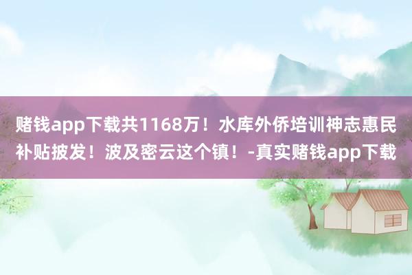 赌钱app下载共1168万！水库外侨培训神志惠民补贴披发！波及密云这个镇！-真实赌钱app下载