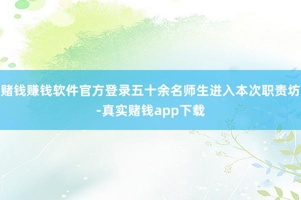 赌钱赚钱软件官方登录五十余名师生进入本次职责坊-真实赌钱app下载