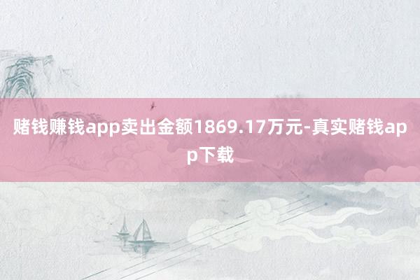 赌钱赚钱app卖出金额1869.17万元-真实赌钱app下载