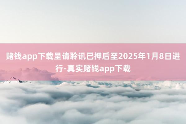 赌钱app下载呈请聆讯已押后至2025年1月8日进行-真实赌钱app下载