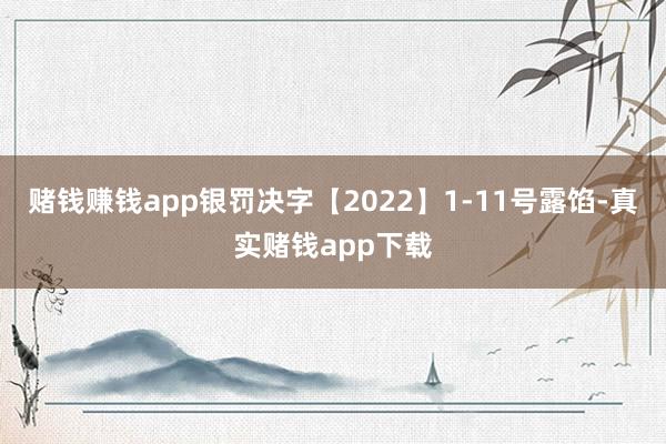 赌钱赚钱app银罚决字【2022】1-11号露馅-真实赌钱app下载