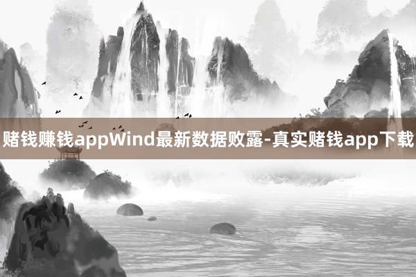 赌钱赚钱appWind最新数据败露-真实赌钱app下载