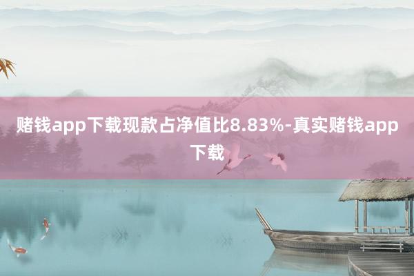 赌钱app下载现款占净值比8.83%-真实赌钱app下载