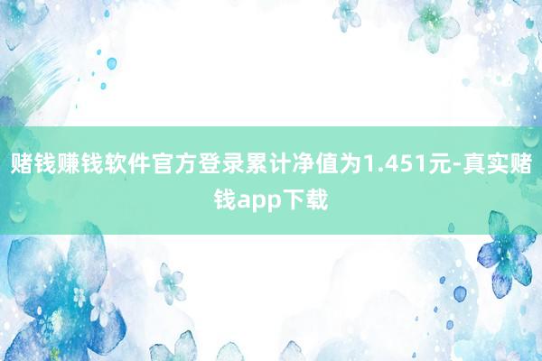 赌钱赚钱软件官方登录累计净值为1.451元-真实赌钱app下载