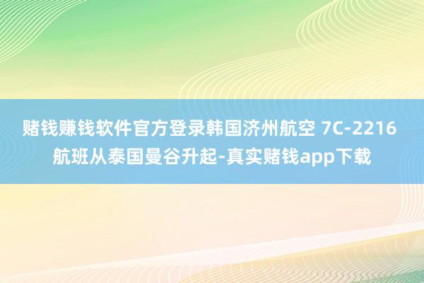 赌钱赚钱软件官方登录韩国济州航空 7C-2216 航班从泰国曼谷升起-真实赌钱app下载