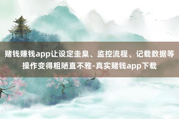 赌钱赚钱app让设定圭臬、监控流程、记载数据等操作变得粗陋直不雅-真实赌钱app下载