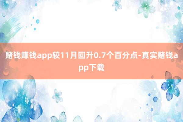 赌钱赚钱app较11月回升0.7个百分点-真实赌钱app下载