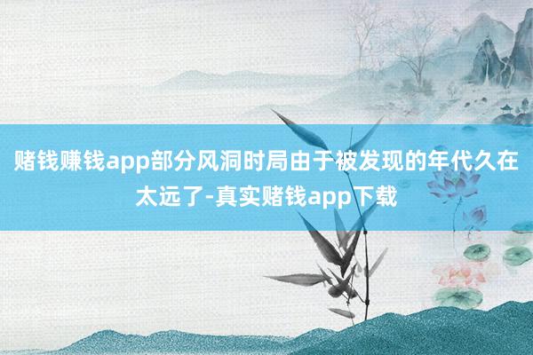 赌钱赚钱app部分风洞时局由于被发现的年代久在太远了-真实赌钱app下载