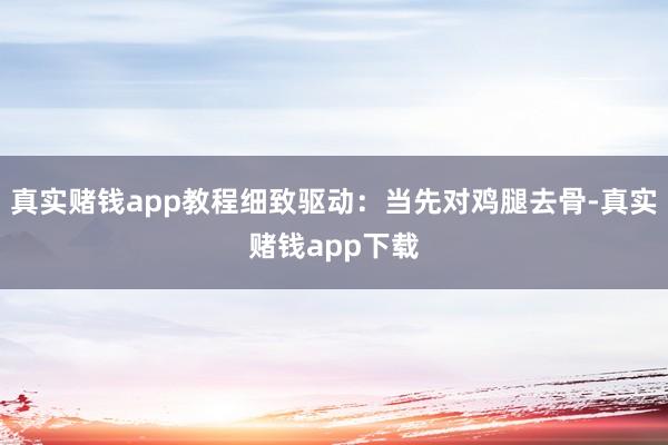 真实赌钱app教程细致驱动：当先对鸡腿去骨-真实赌钱app下载