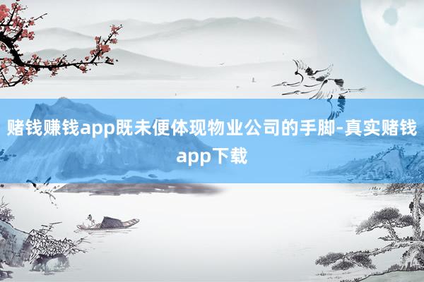 赌钱赚钱app既未便体现物业公司的手脚-真实赌钱app下载