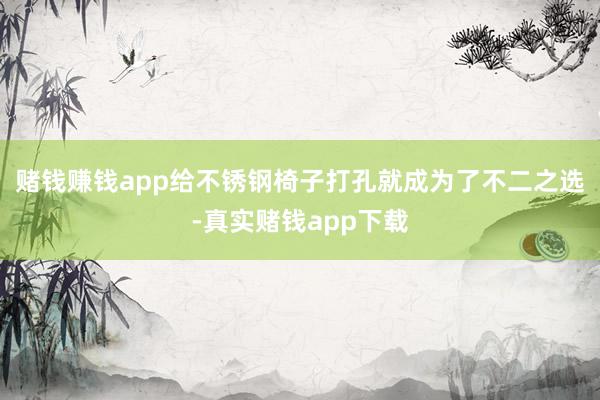 赌钱赚钱app给不锈钢椅子打孔就成为了不二之选-真实赌钱app下载