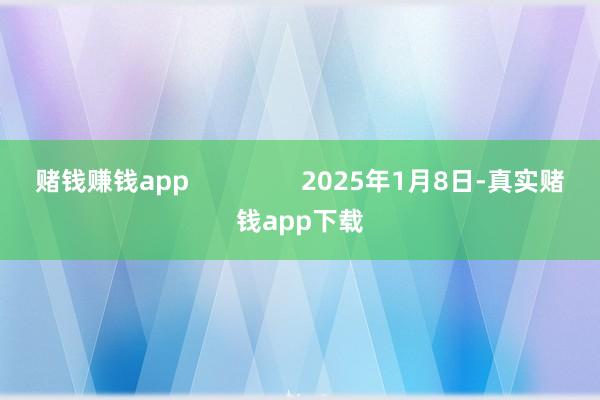 赌钱赚钱app                2025年1月8日-真实赌钱app下载