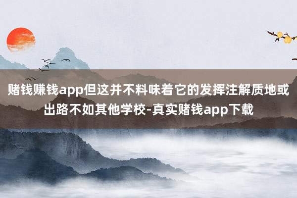 赌钱赚钱app但这并不料味着它的发挥注解质地或出路不如其他学校-真实赌钱app下载