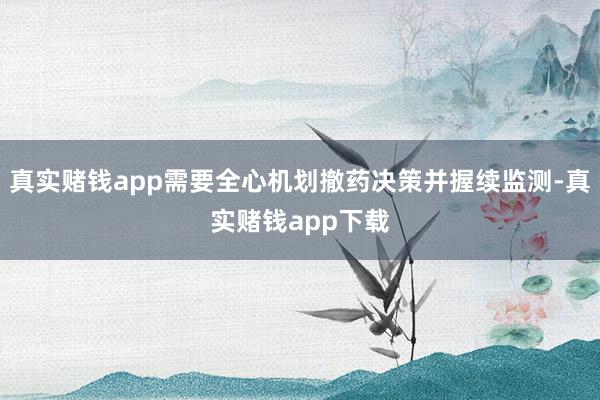 真实赌钱app需要全心机划撤药决策并握续监测-真实赌钱app下载