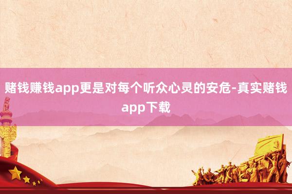 赌钱赚钱app更是对每个听众心灵的安危-真实赌钱app下载