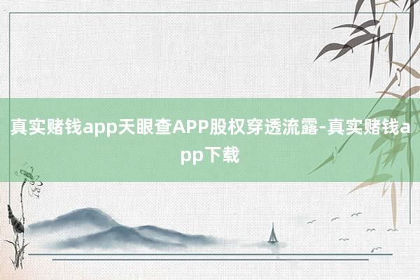真实赌钱app天眼查APP股权穿透流露-真实赌钱app下载