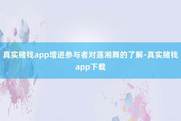 真实赌钱app增进参与者对莲湘舞的了解-真实赌钱app下载