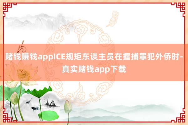 赌钱赚钱appICE规矩东谈主员在握捕罪犯外侨时-真实赌钱app下载