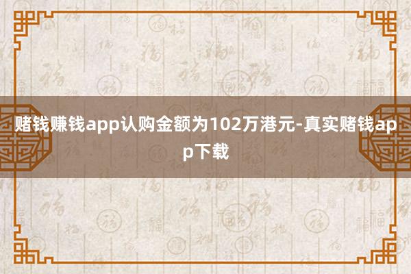 赌钱赚钱app认购金额为102万港元-真实赌钱app下载