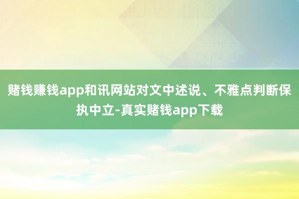 赌钱赚钱app和讯网站对文中述说、不雅点判断保执中立-真实赌钱app下载