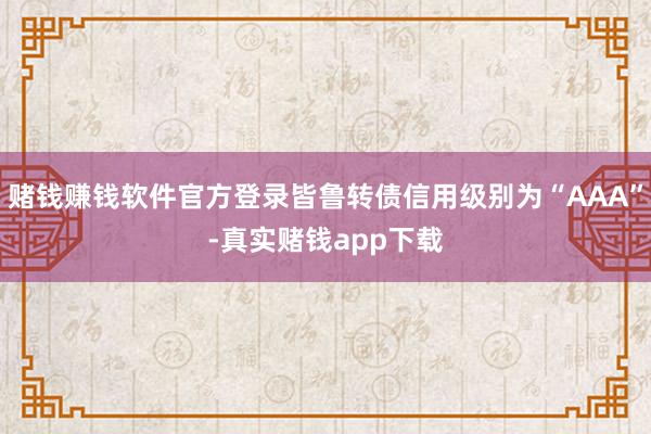 赌钱赚钱软件官方登录皆鲁转债信用级别为“AAA”-真实赌钱app下载