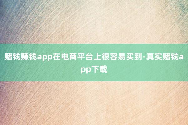 赌钱赚钱app在电商平台上很容易买到-真实赌钱app下载