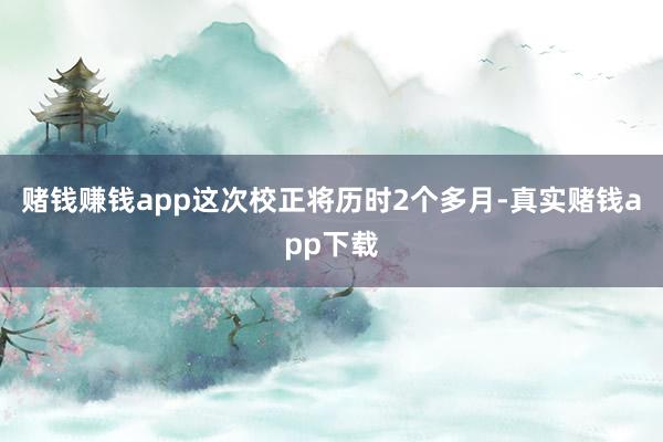 赌钱赚钱app这次校正将历时2个多月-真实赌钱app下载