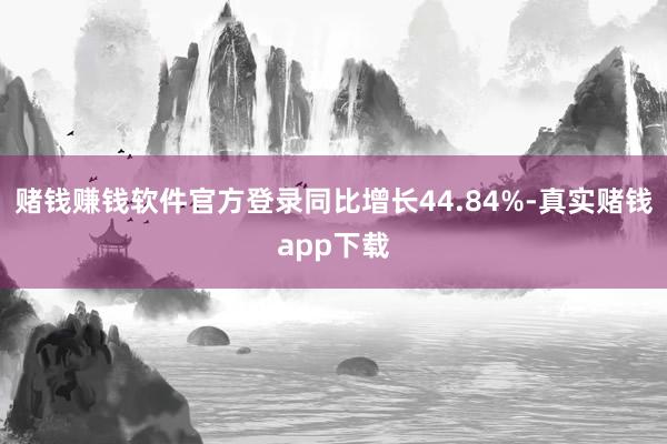 赌钱赚钱软件官方登录同比增长44.84%-真实赌钱app下载