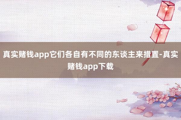 真实赌钱app它们各自有不同的东谈主来措置-真实赌钱app下载