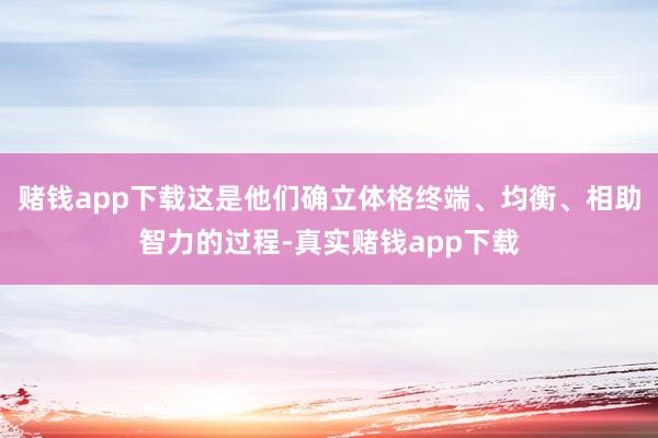 赌钱app下载这是他们确立体格终端、均衡、相助智力的过程-真实赌钱app下载