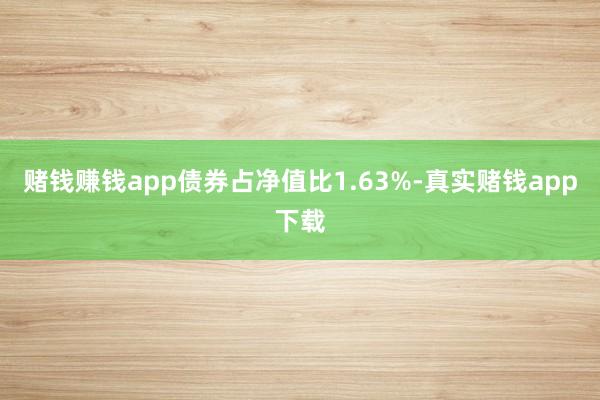 赌钱赚钱app债券占净值比1.63%-真实赌钱app下载