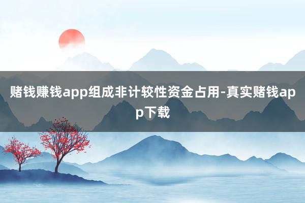 赌钱赚钱app组成非计较性资金占用-真实赌钱app下载