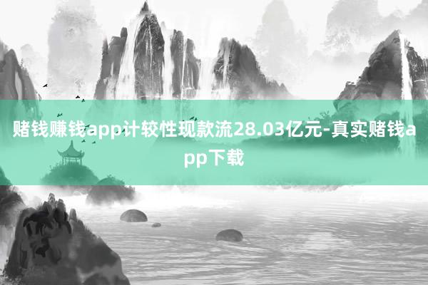 赌钱赚钱app计较性现款流28.03亿元-真实赌钱app下载