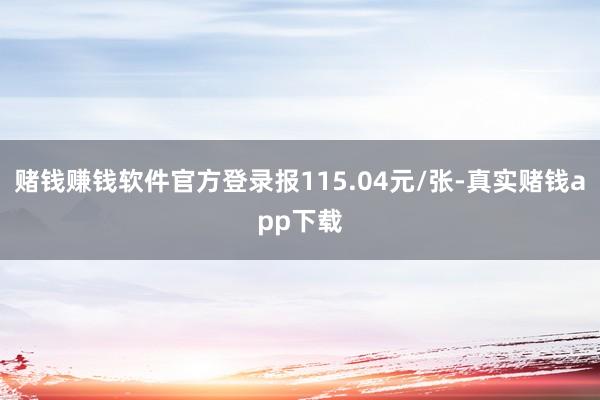 赌钱赚钱软件官方登录报115.04元/张-真实赌钱app下载