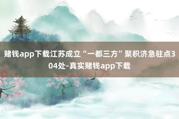 赌钱app下载江苏成立“一都三方”聚积济急驻点304处-真实赌钱app下载