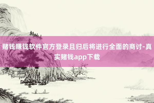 赌钱赚钱软件官方登录且归后将进行全面的商讨-真实赌钱app下载