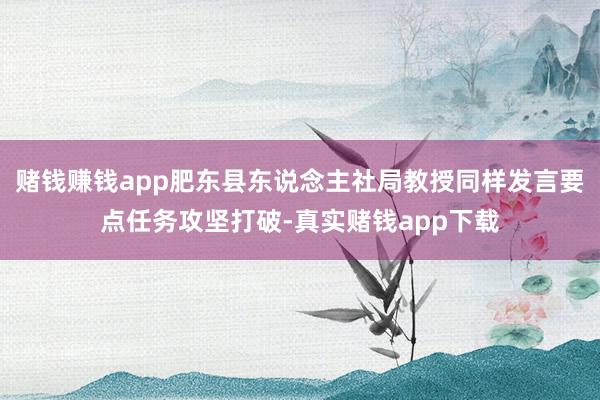 赌钱赚钱app肥东县东说念主社局教授同样发言要点任务攻坚打破-真实赌钱app下载