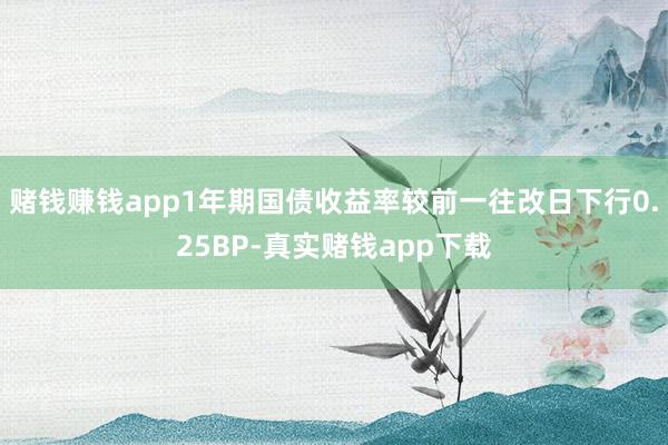 赌钱赚钱app1年期国债收益率较前一往改日下行0.25BP-真实赌钱app下载